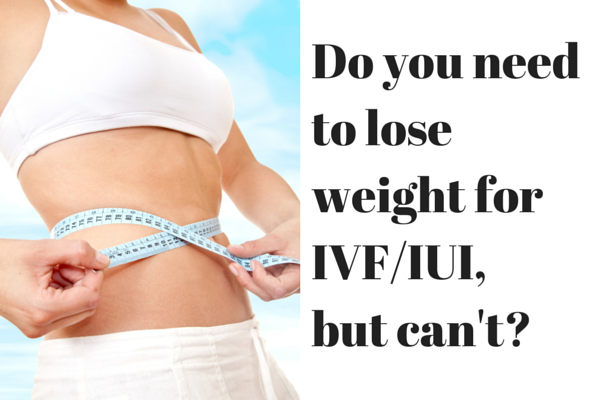 Do you need to lose weight for IVF or IUI, but can’t?