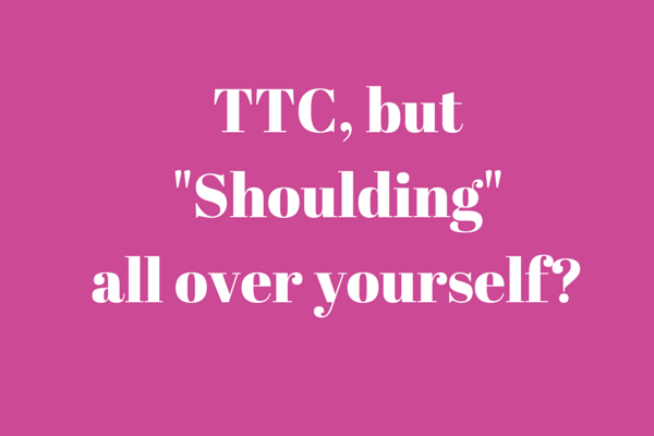 TTC, but “shoulding” all over yourself?